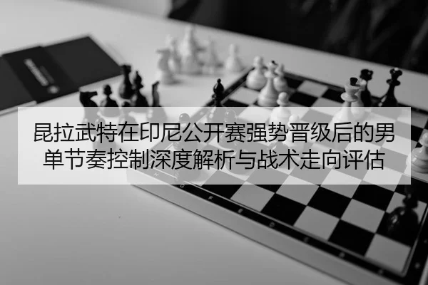 kun-la-wu-te-zai-yin-ni-gong-kai-sai-qiang-shi-jin-ji-hou-de-nan-dan-jie-zou-kong-zhi-shen-du-jie-xi-yu-zhan-shu-zou-2-122.jpg